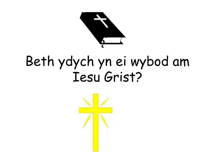 beth ydych yn ei wybod am iesu grist