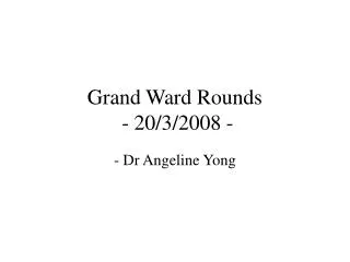 Grand Ward Rounds - 20/3/2008 -