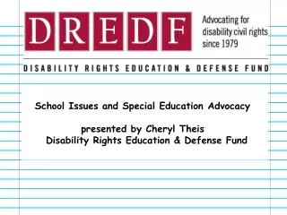 School Issues and Special Education Advocacy presented by Cheryl Theis Disability Rights Education &amp; Defense Fund