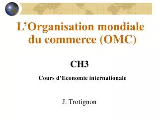 L’Organisation mondiale du commerce (OMC) CH3 Cours d’Economie internationale J. Trotignon