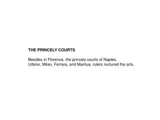 THE PRINCELY COURTS Besides in Florence, the princely courts of Naples, Urbino, Milan, Ferrara, and Mantua, rulers nurt