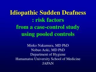Idiopathic Sudden Deafness : risk factors from a case-control study using pooled controls Mieko Nakamura, MD PhD Nobuo