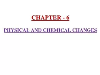 CHAPTER - 6 PHYSICAL AND CHEMICAL CHANGES