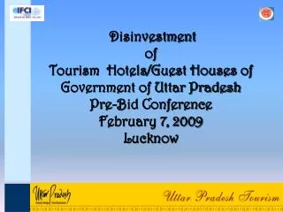 Disinvestment of Tourism Hotels/Guest Houses of Government of Uttar Pradesh Pre-Bid Conference February 7, 2009 Luckn