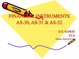 FINANCIAL INSTRUMENTS AS-30, AS-31 &amp; AS-32 D.S. RAWAT FCA Partner, Bansal &amp; Co.