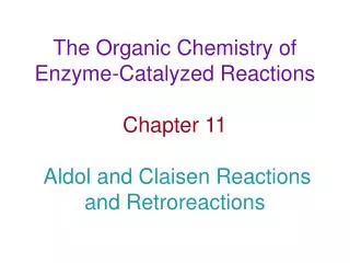 The Organic Chemistry of Enzyme-Catalyzed Reactions Chapter 11 Aldol and Claisen Reactions and Retroreactions