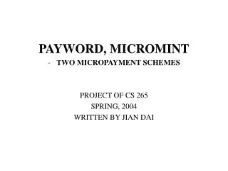 PAYWORD, MICROMINT TWO MICROPAYMENT SCHEMES PROJECT OF CS 265 SPRING, 2004 WRITTEN BY JIAN DAI