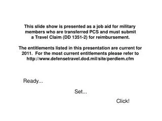 This slide show is presented as a job aid for military members who are transferred PCS and must submit a Travel Claim (