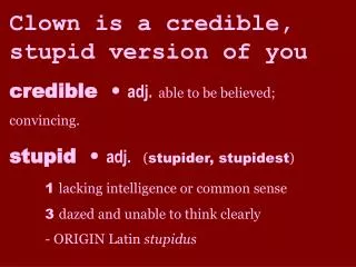 Clown is a credible, stupid version of you credible • adj. able to be believed; convincing.