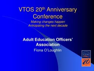 VTOS 20 th Anniversary Conference Making changes happen Anticipating the next decade