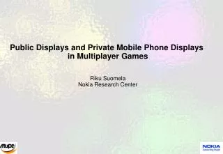 Public Displays and Private Mobile Phone Displays in Multiplayer Games Riku Suomela Nokia Research Center