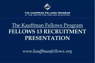 The Kauffman Fellows Program FELLOWS 13 RECRUITMENT PRESENTATION www.kauffmanfellows.org