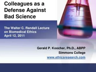 Colleagues as a Defense Against Bad Science The Walter C. Randall Lecture on Biomedical Ethics April 12, 2011