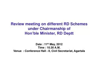 Review meeting on different RD Schemes under Chairmanship of Hon’ble Minister, RD Deptt Date : 11 th May, 2012 Time