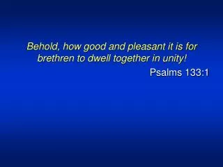Behold, how good and pleasant it is for brethren to dwell together in unity! Psalms 133:1