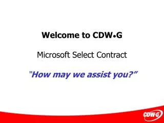 Welcome to CDW • G Microsoft Select Contract “ How may we assist you?”