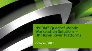 NVIDIA ® Quadro ® Mobile Workstation Solutions — HP Huron River Platforms October, 2011