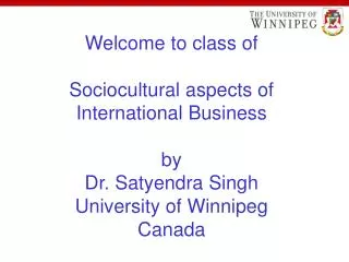 Welcome to class of Sociocultural aspects of International Business by Dr. Satyendra Singh University of Winnipeg Canad