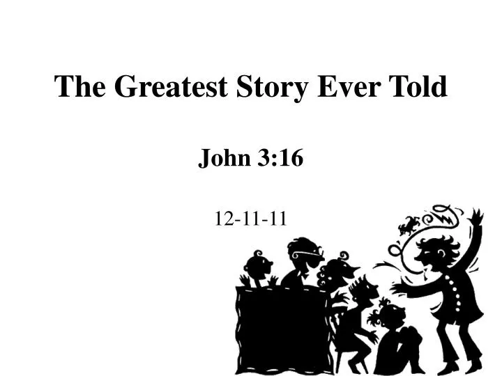 the greatest story ever told john 3 16 12 11 11