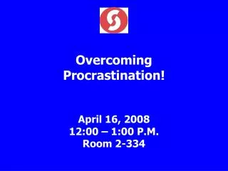Overcoming Procrastination! April 16, 2008 12:00 – 1:00 P.M. Room 2-334