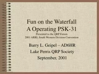 Fun on the Waterfall A Operating PSK-31 Presented to the QRP Forum 2001 ARRL South Western Division Convention