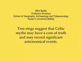 Mike Baillie Professor Emeritus School of Geography, Archaeology and Palaeoecology Queen’s University Belfast