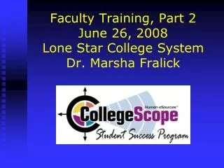 Faculty Training, Part 2 June 26, 2008 Lone Star College System Dr. Marsha Fralick