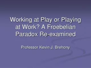 Working at Play or Playing at Work? A Froebelian Paradox Re-examined