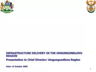 INFRASTRUCTURE DELIVERY IN THE UMGUNGUNDLOVU REGION Presentation to Chief Director: Umgungundlovu Region Date: 14 Octobe