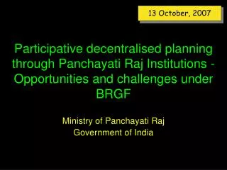 Participative decentralised planning through Panchayati Raj Institutions - Opportunities and challenges under BRGF