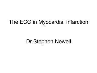 The ECG in Myocardial Infarction Dr Stephen Newell