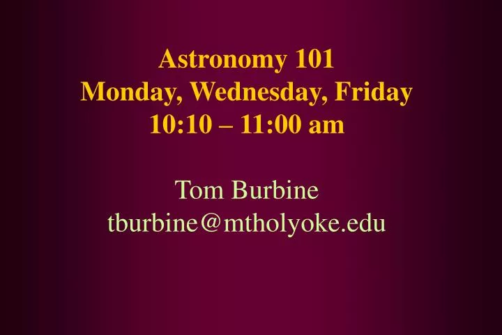 astronomy 101 monday wednesday friday 10 10 11 00 am tom burbine tburbine@mtholyoke edu