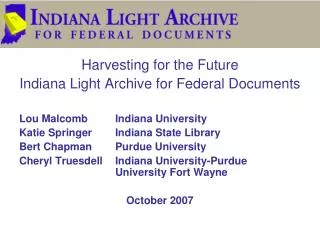 Harvesting for the Future Indiana Light Archive for Federal Documents Lou Malcomb	Indiana University Katie Springer	Indi