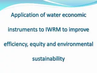 Application of water economic instruments to IWRM to improve efficiency, equity and environmental sustainability