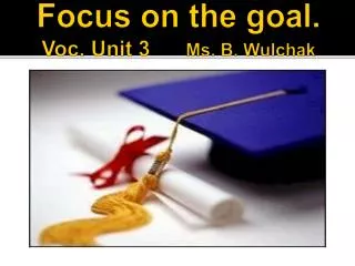 Focus on the goal. Voc. Unit 3 Ms. B. Wulchak