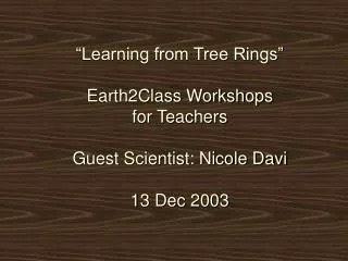 “Learning from Tree Rings” Earth2Class Workshops for Teachers Guest Scientist: Nicole Davi 13 Dec 2003