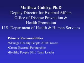 Primary Responsabilities : Manage Healthy People 2010 Process Create External Partnerships Healthy People 2010 Team Lead