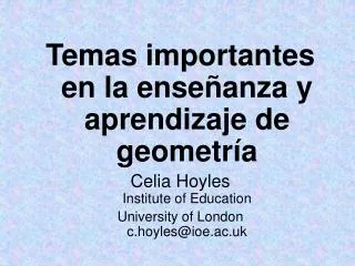 Temas importantes en la enseñanza y aprendizaje de geometría Celia Hoyles Institute of Education University of London c