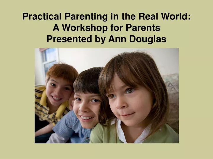 practical parenting in the real world a workshop for parents presented by ann douglas