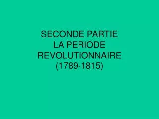 SECONDE PARTIE LA PERIODE REVOLUTIONNAIRE (1789-1815)