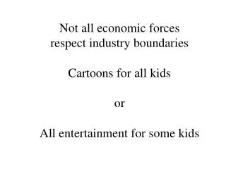 Not all economic forces respect industry boundaries Cartoons for all kids or All entertainment for some kids