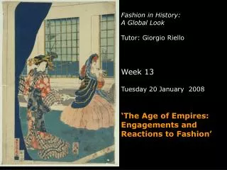 Fashion in History: A Global Look Tutor: Giorgio Riello Week 13 Tuesday 20 January 2008 ‘The Age of Empires: Engagemen