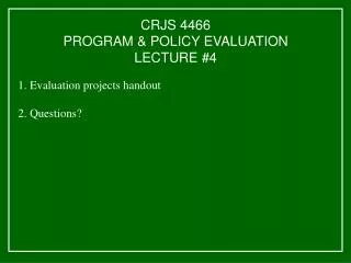 CRJS 4466 PROGRAM &amp; POLICY EVALUATION LECTURE #4