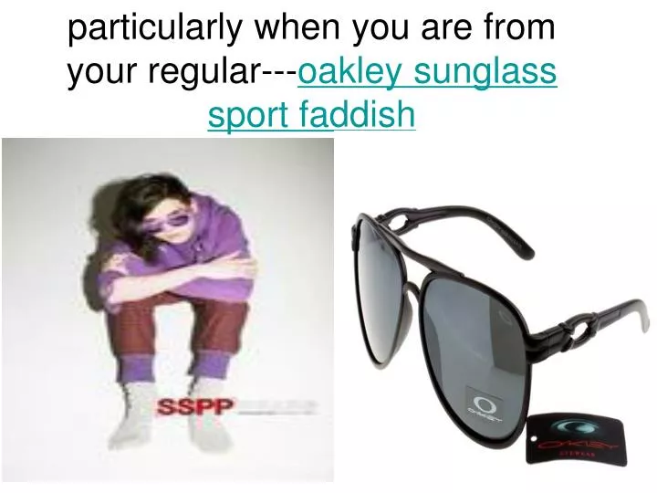 particularly when you are from your regular oakley sunglass sport faddish