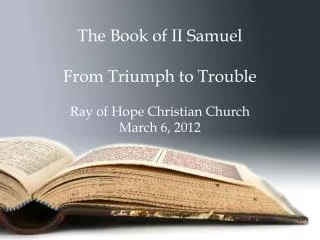 The Book of II Samuel From Triumph to Trouble Ray of Hope Christian Church March 6, 2012