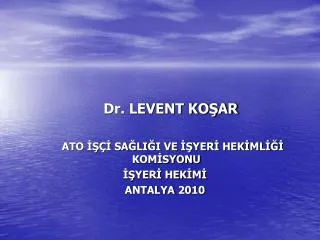 Dr. LEVENT KOŞAR ATO İŞÇİ SAĞLIĞI VE İŞYERİ HEKİMLİĞİ KOMİSYONU İŞYERİ HEKİMİ ANTALYA 2010