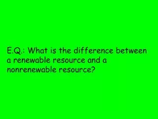 E.Q.: What is the difference between a renewable resource and a nonrenewable resource?