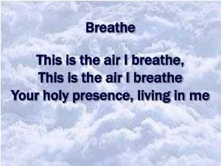 Breathe This is the air I breathe, This is the air I breathe Your holy presence, living in me