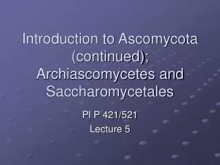 Introduction to Ascomycota (continued); Archiascomycetes and Saccharomycetales