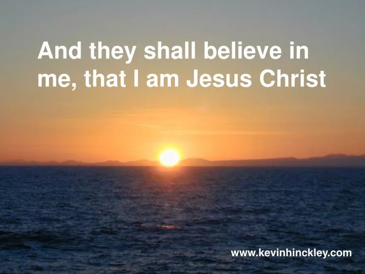 and they shall believe in me that i am jesus christ